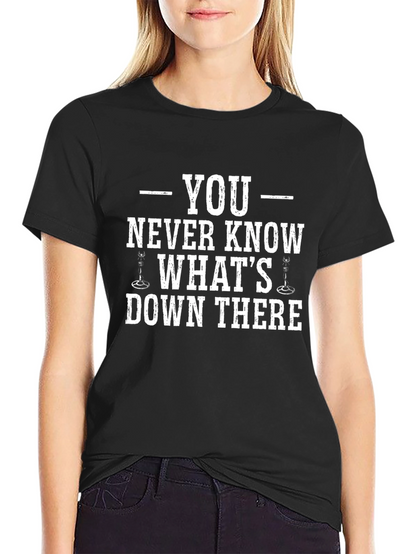You Never Know Whats Down There T-Shirt