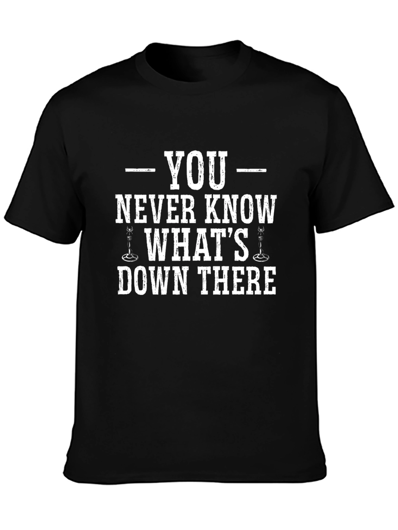 You Never Know Whats Down There T-Shirt