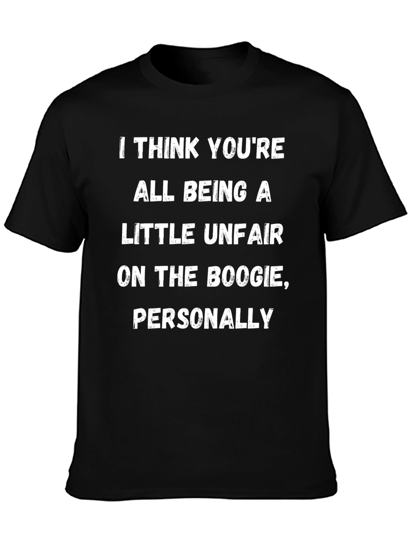 Boogie Humor T-Shirt: I Think Youre All Being A Little Unfair...