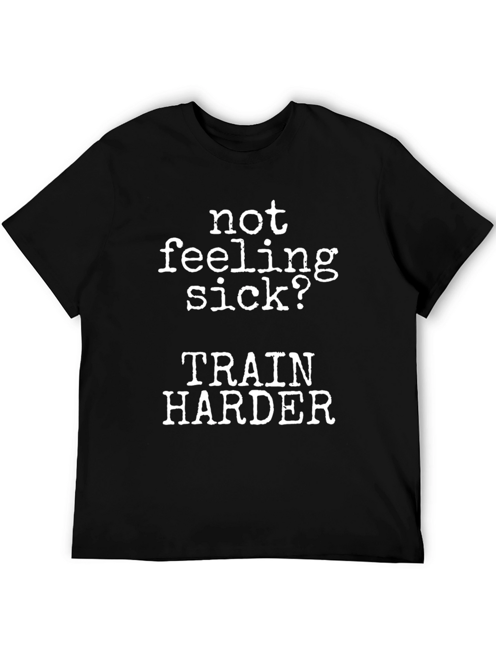 Not Feeling Sick? Train Harder Black T-Shirt