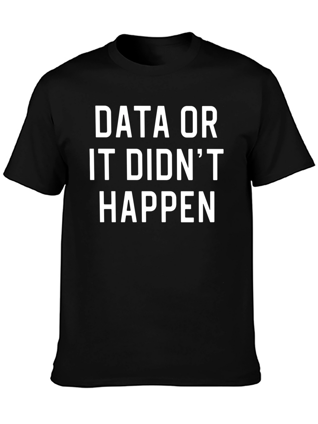 Data or It Didnt Happen T-Shirt