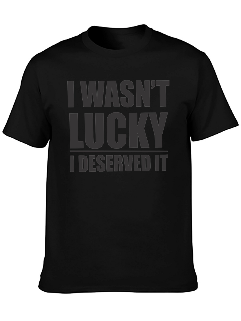 I Wasnt Lucky I Deserved It - Graphic T-Shirt