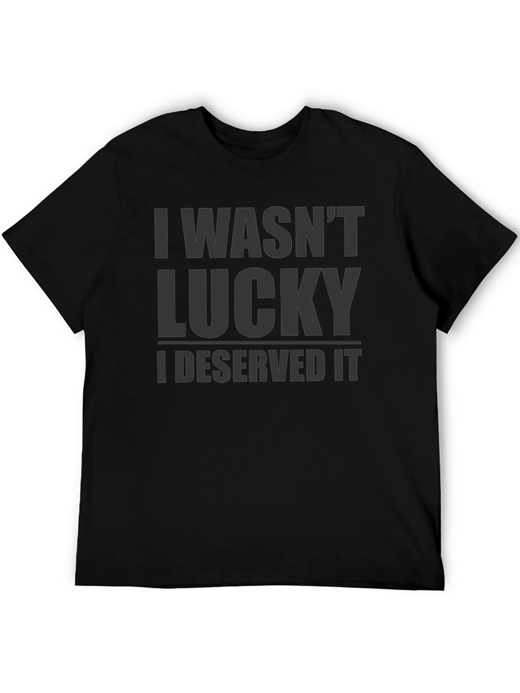 I Wasnt Lucky I Deserved It - Graphic T-Shirt