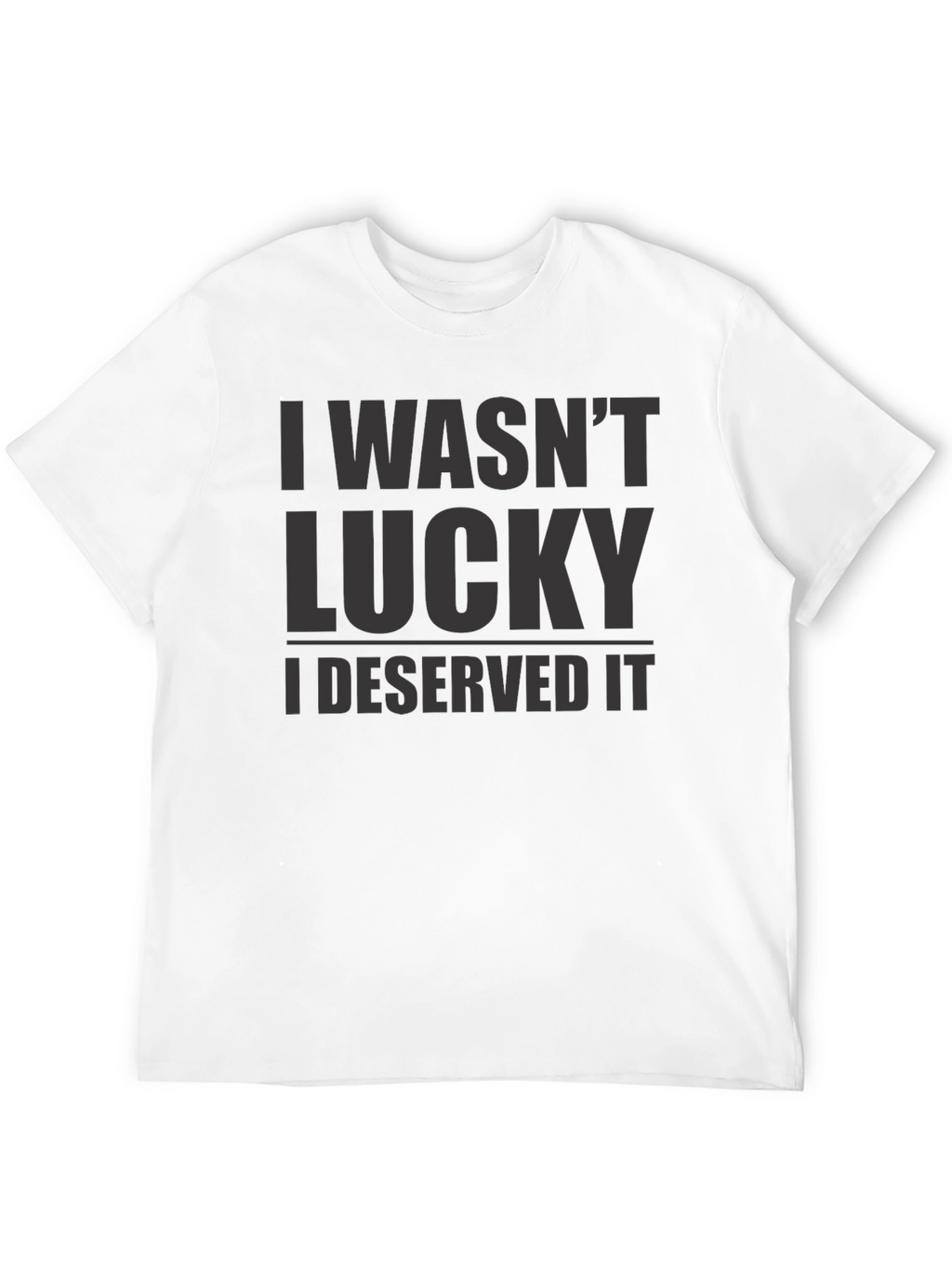 I Wasnt Lucky I Deserved It - Graphic T-Shirt