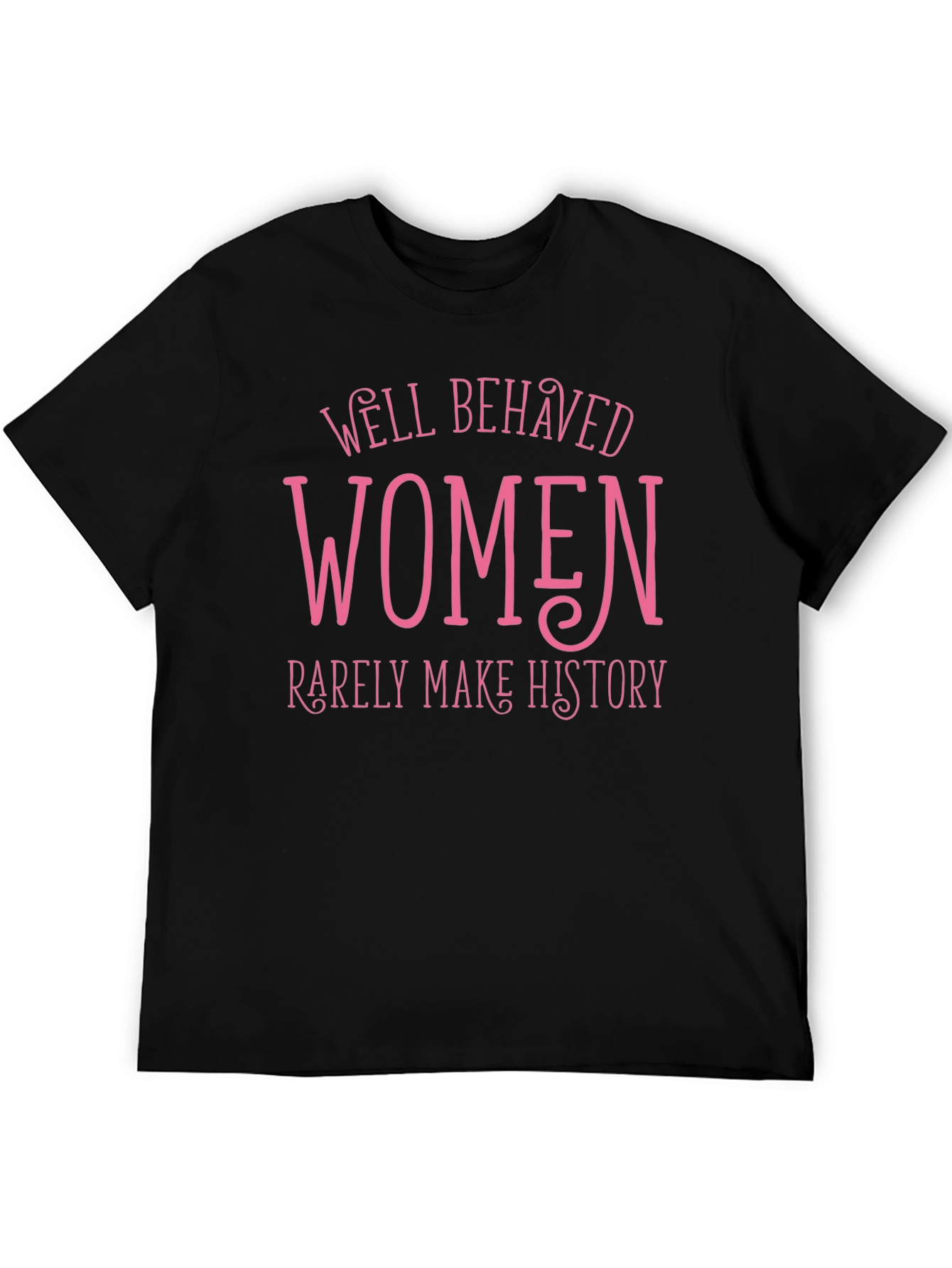Well Behaved Women Rarely Make History Tee