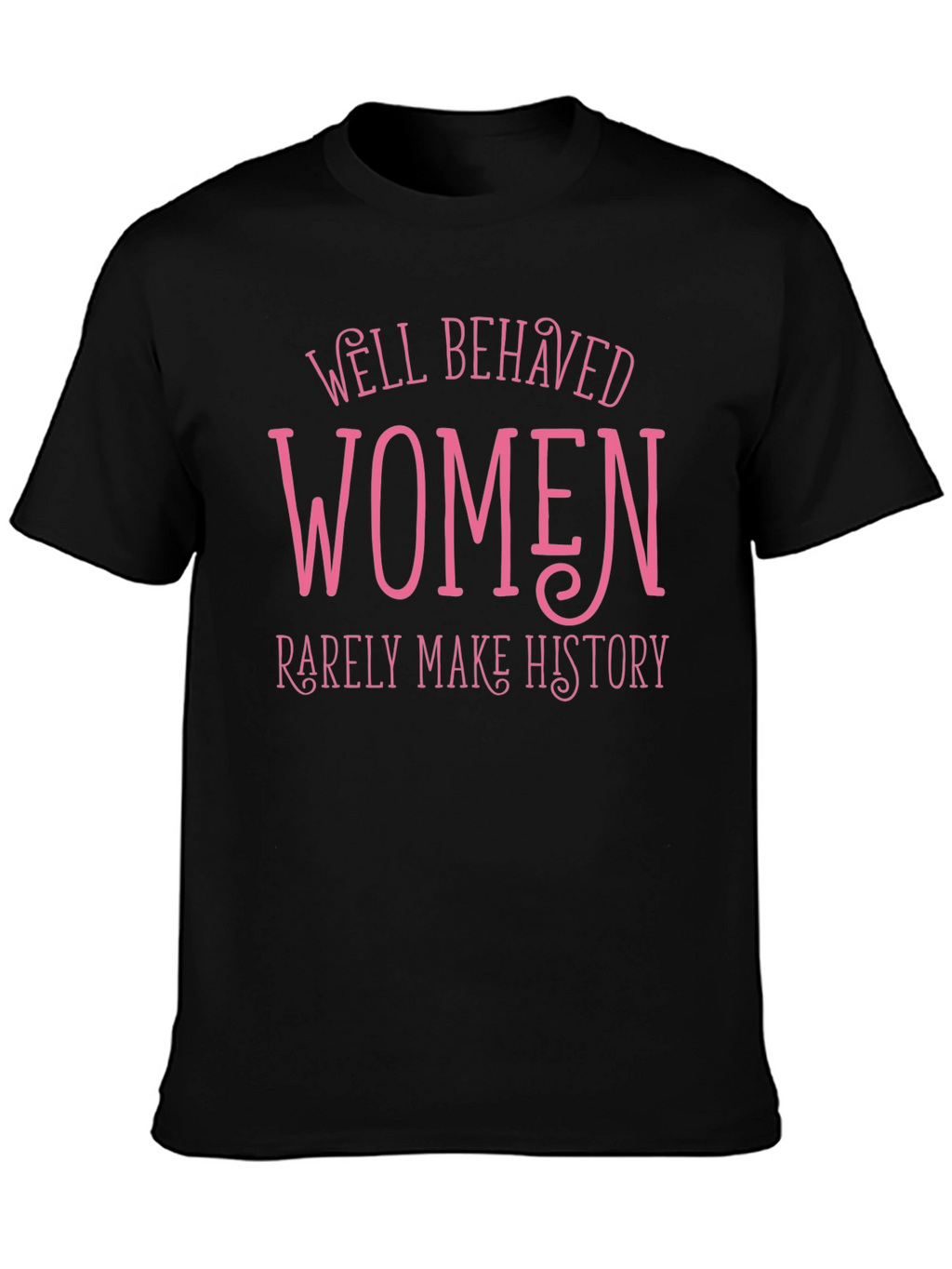 Well Behaved Women Rarely Make History Tee