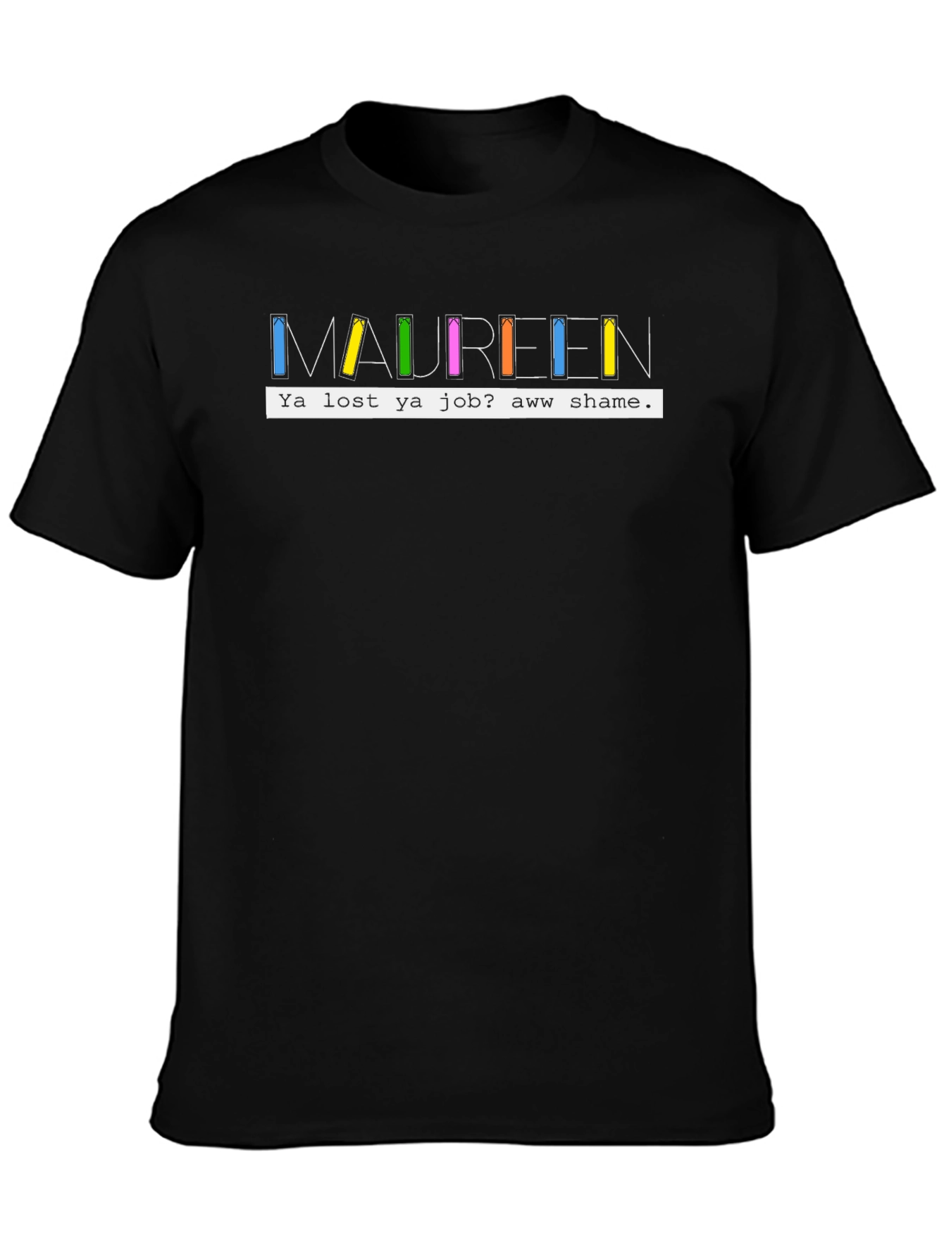 Maureen Ya Lost Ya Job? Aww Shame T-Shirt