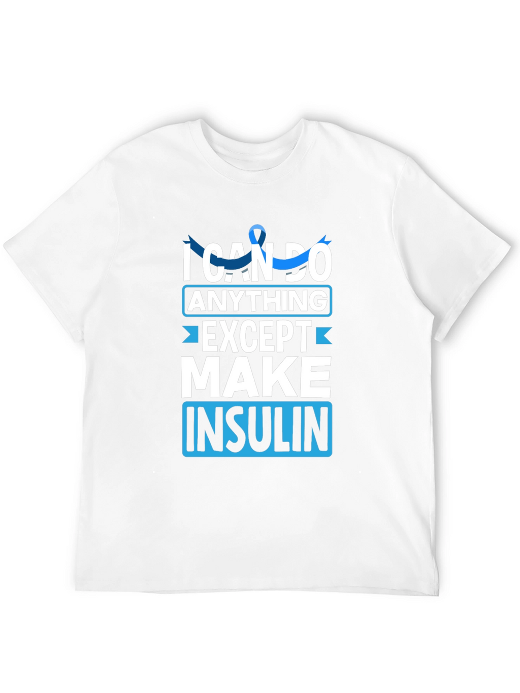 I Can Do Anything Except Make Insulin Awareness T-Shirt