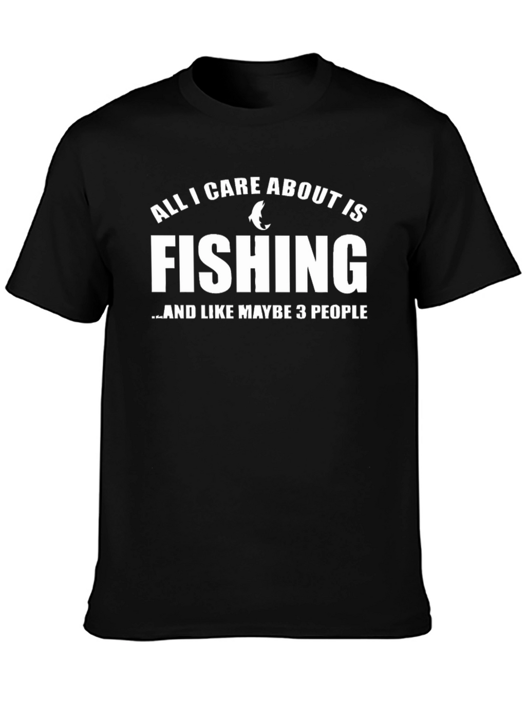 Fishing T-Shirt: All I Care About Is Fishing