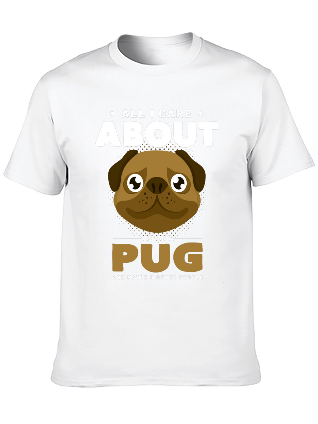 All I Care About Is My Pug T-Shirt