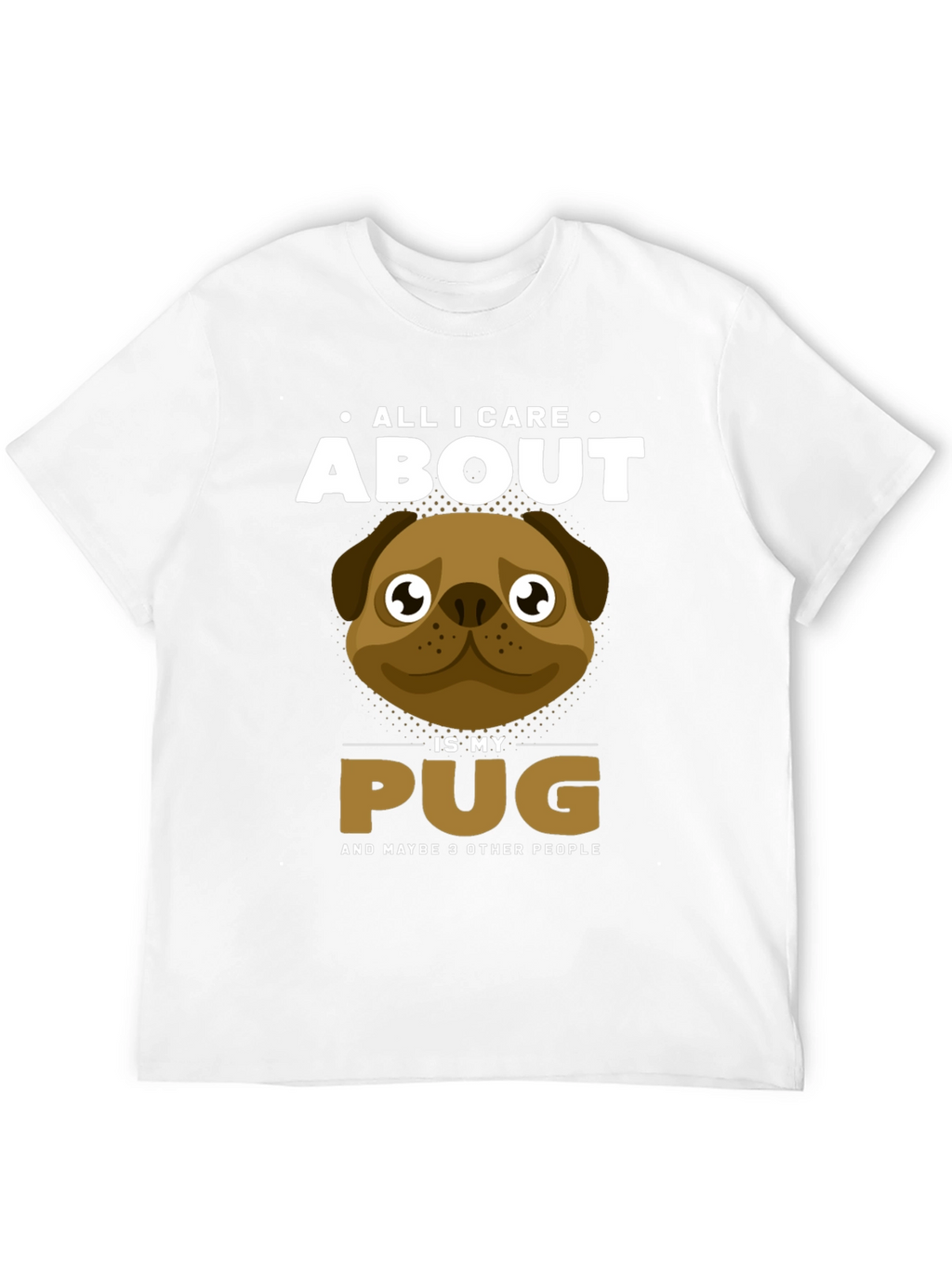 All I Care About Is My Pug T-Shirt