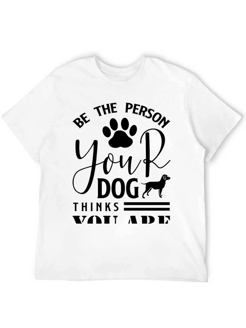 Be the Person Your Dog Thinks You Are T-Shirt