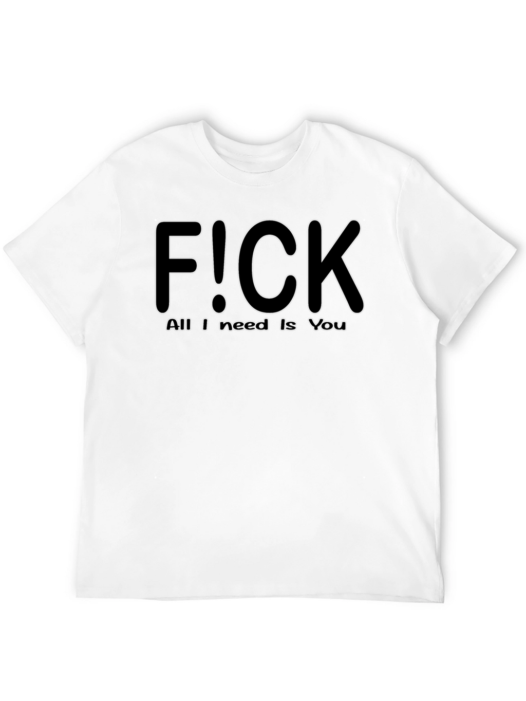 F!CK All I Need is You - Graphic T-Shirt