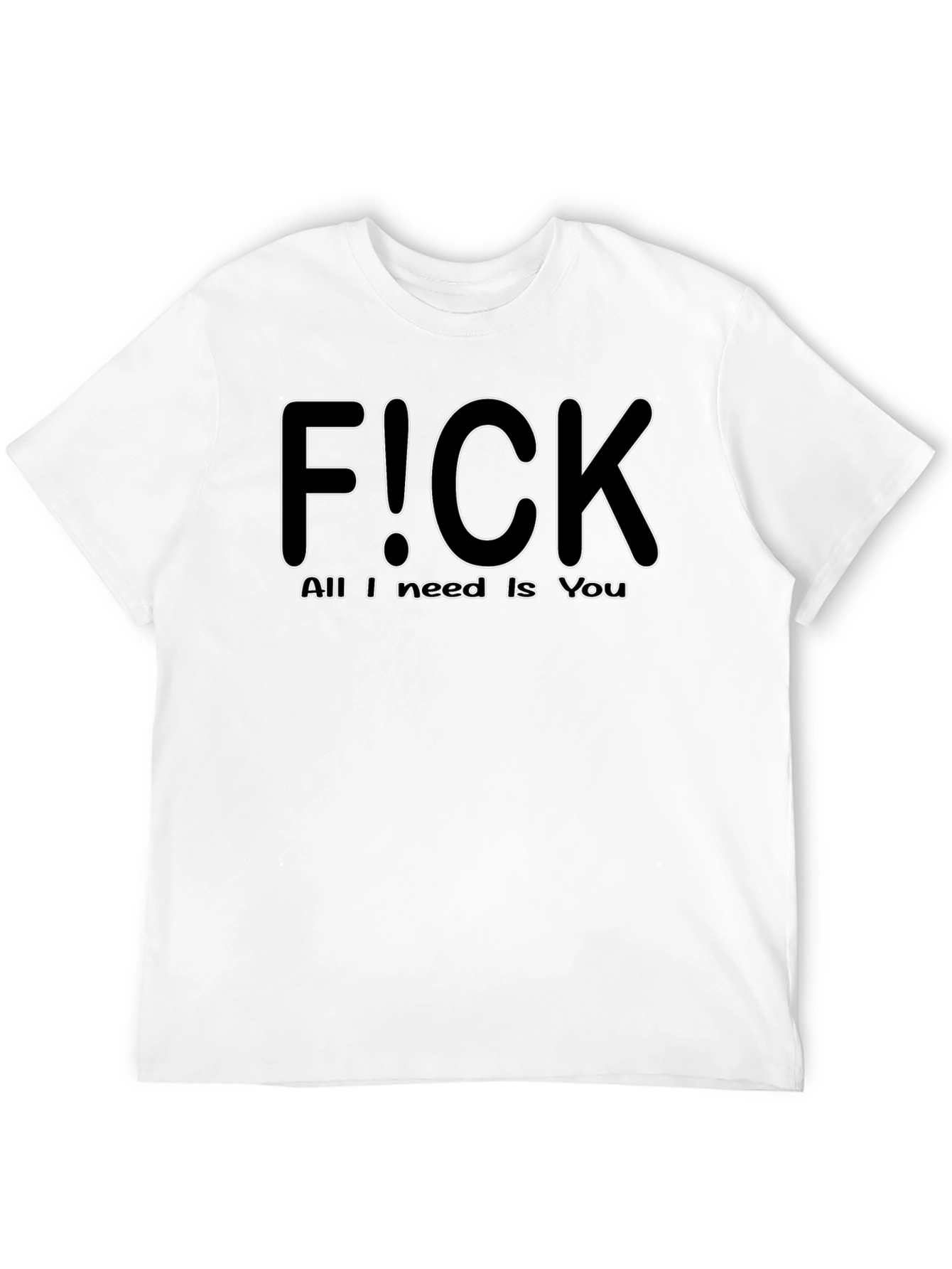 F!CK All I Need is You - Graphic T-Shirt