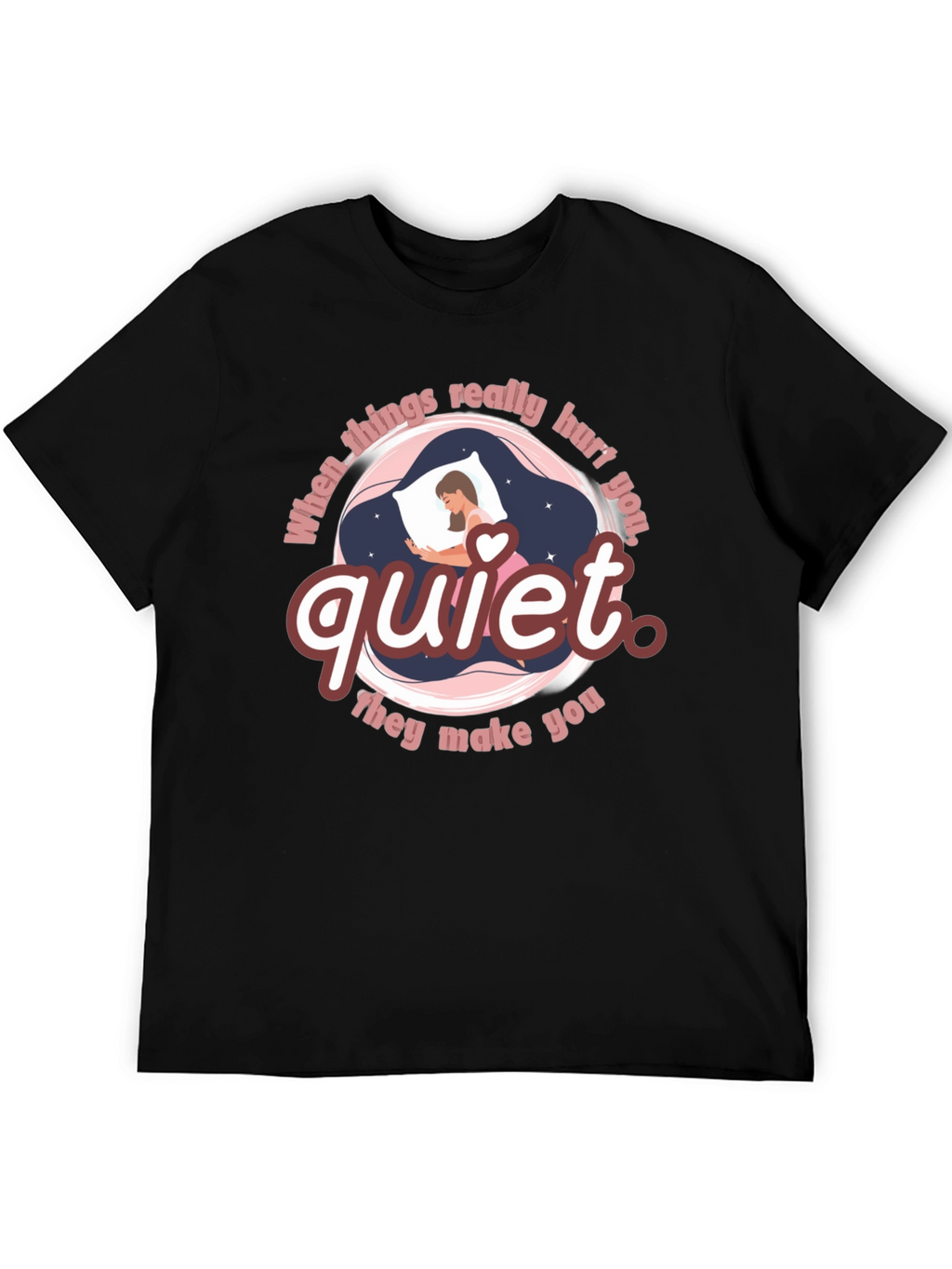 Quiet T-Shirt - When Things Really Hurt You