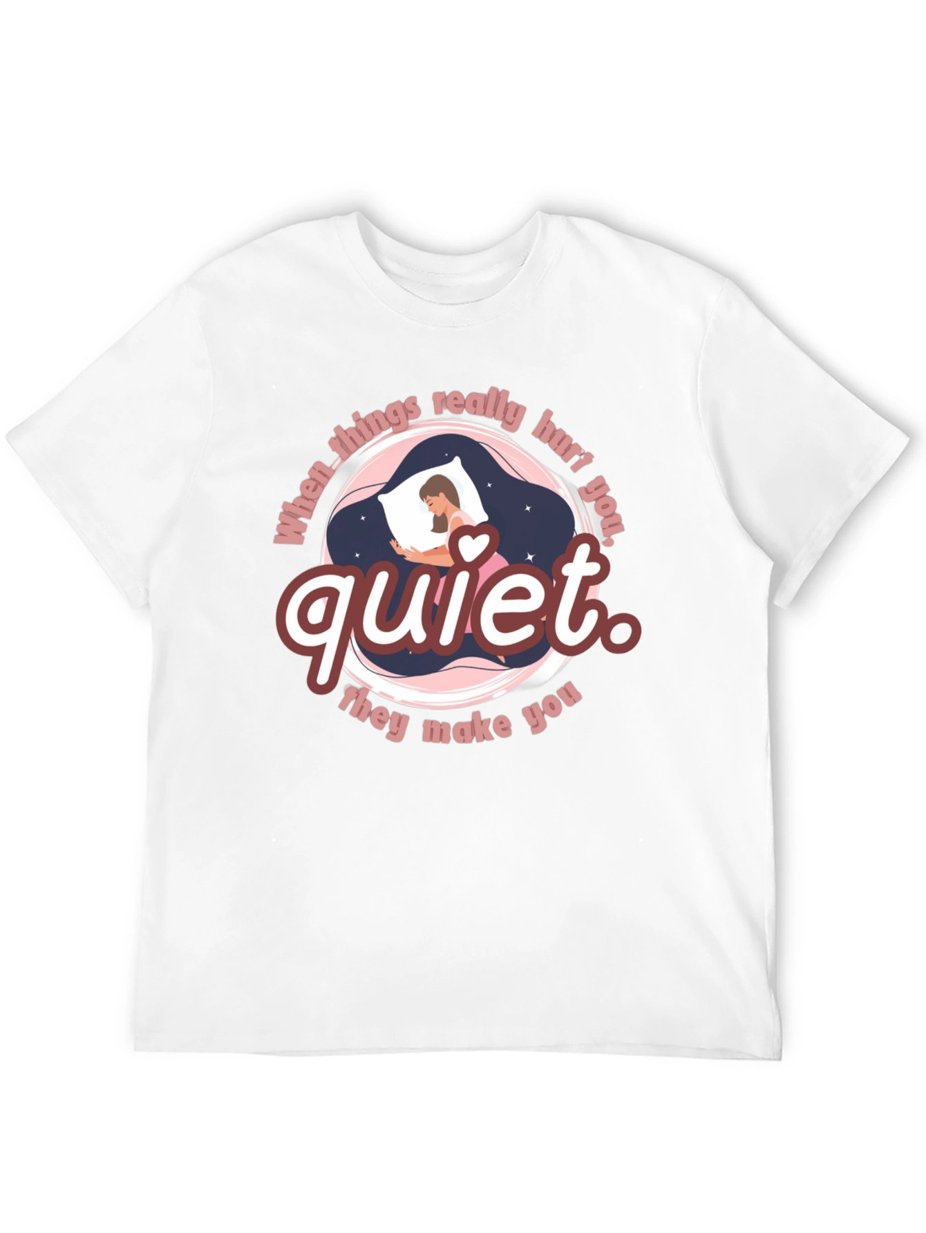Quiet T-Shirt - When Things Really Hurt You