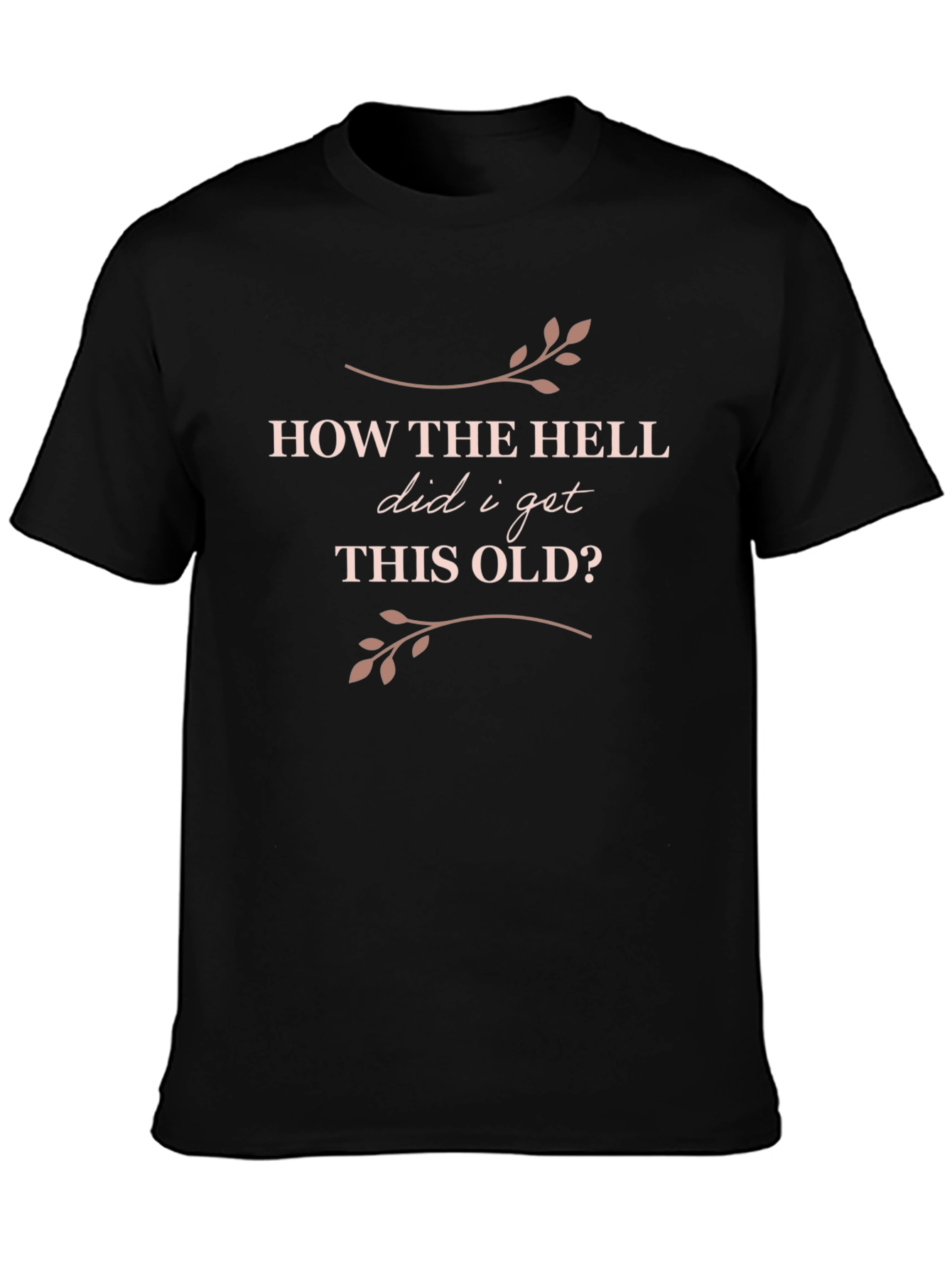 Funny Birthday T-Shirt: How The Hell Did I Get This Old?